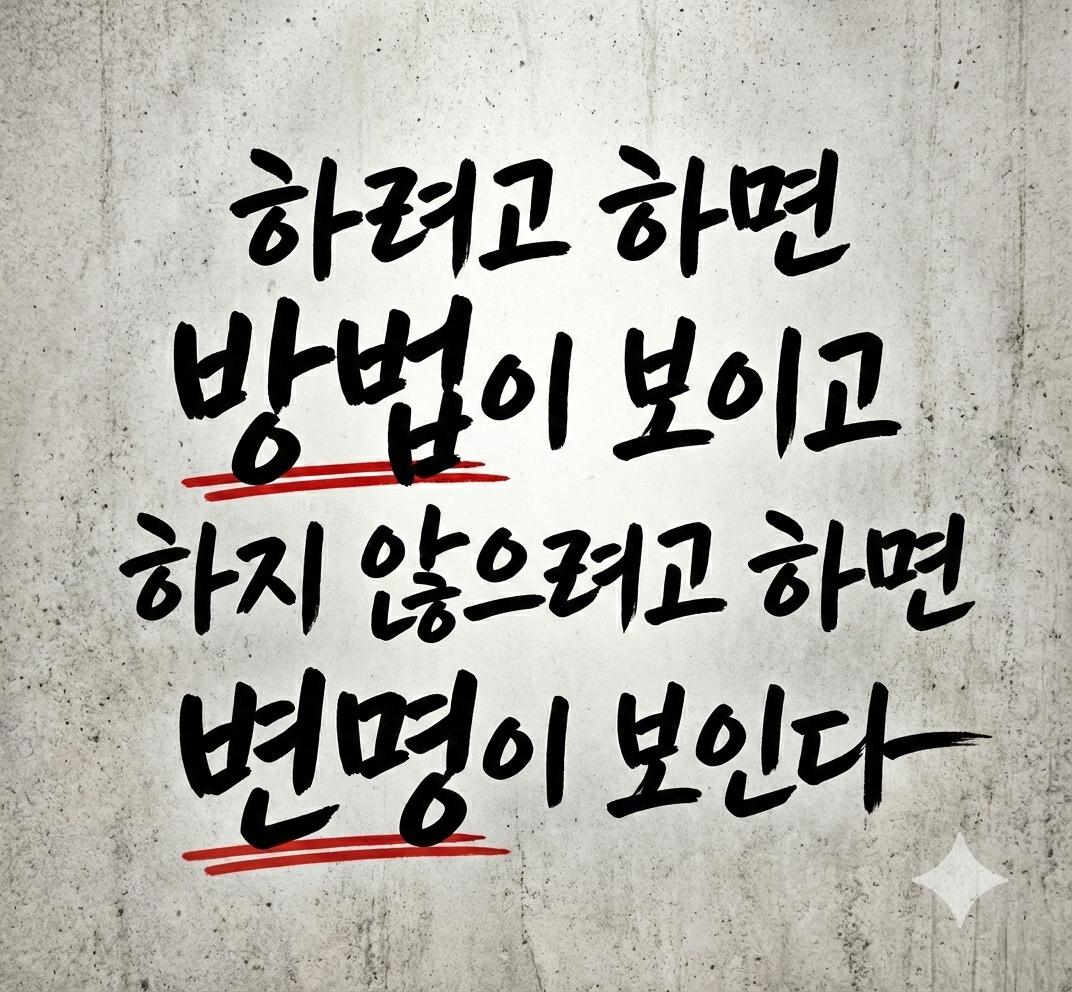 하려고 하면 방법이 보이고, 하지 않으려고 하면 변명이 보인다.
